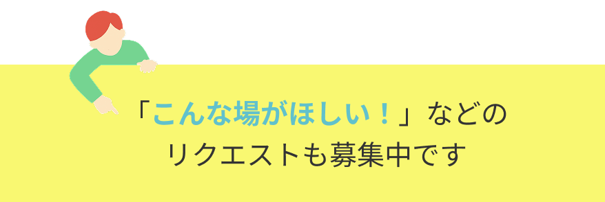 「こんな場がほしい！」などのリクエストも募集中です